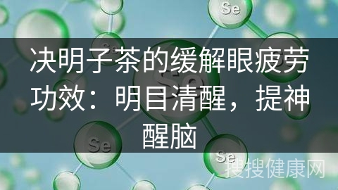 决明子茶的缓解眼疲劳功效：明目清醒，提神醒脑