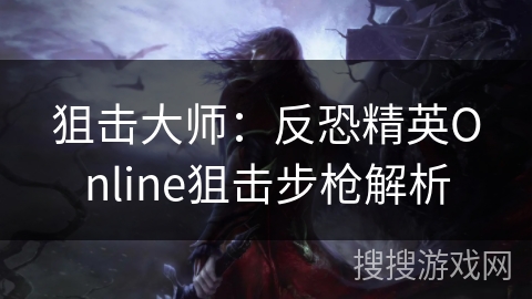 狙击大师：反恐精英Online狙击步枪解析