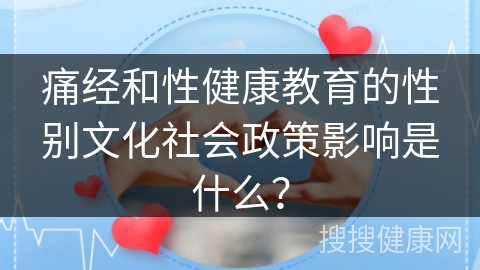 痛经和性健康教育的性别文化社会政策影响是什么？