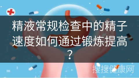 精液常规检查中的精子速度如何通过锻炼提高？