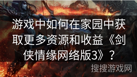 游戏中如何在家园中获取更多资源和收益《剑侠情缘网络版3》? 游戏中如何在家园中获取更多资源和收益《剑侠情缘网络版3》?