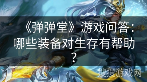 《弹弹堂》游戏问答:哪些装备对生存有帮助? 《弹弹堂》游戏问答:哪些装备对生存有帮助?