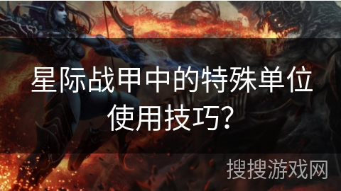 星际战甲中的特殊单位使用技巧？