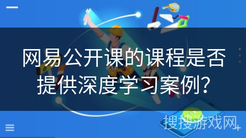 网易公开课的课程是否提供深度学习案例? 网易公开课的课程是否提供深度学习案例?