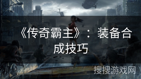 《传奇霸主》：装备合成技巧