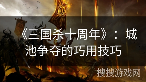 《三国杀十周年》：城池争夺的巧用技巧