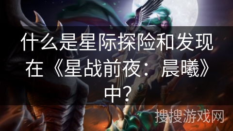 什么是星际探险和发现在《星战前夜：晨曦》中？
