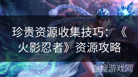 珍贵资源收集技巧：《火影忍者》资源攻略