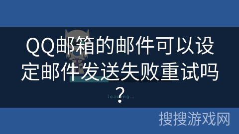 QQ邮箱的邮件可以设定邮件发送失败重试吗？