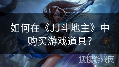 如何在《JJ斗地主》中购买游戏道具? 如何在《JJ斗地主》中购买游戏道具?