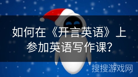 如何在《开言英语》上参加英语写作课？