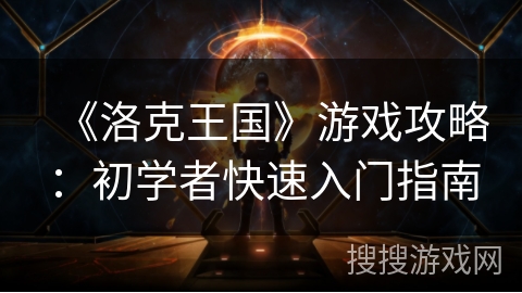 《洛克王国》游戏攻略：初学者快速入门指南