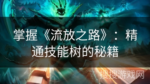 掌握《流放之路》:精通技能树的秘籍 掌握《流放之路》:精通技能树的秘籍