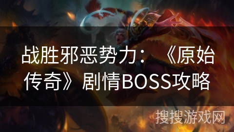 战胜邪恶势力：《原始传奇》剧情BOSS攻略