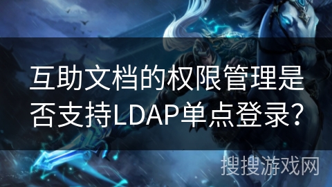 互助文档的权限管理是否支持LDAP单点登录？