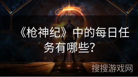 《枪神纪》中的每日任务有哪些?