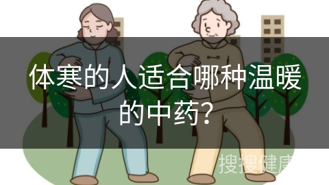 体寒的人适合哪种温暖的中药？