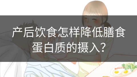 产后饮食怎样降低膳食蛋白质的摄入？