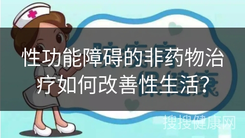 性功能障碍的非药物治疗如何改善性生活？