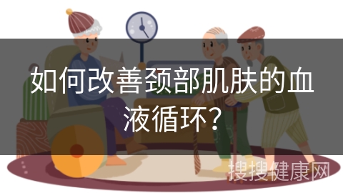 如何改善颈部肌肤的血液循环？