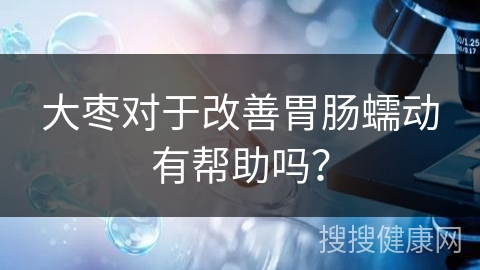 大枣对于改善胃肠蠕动有帮助吗？