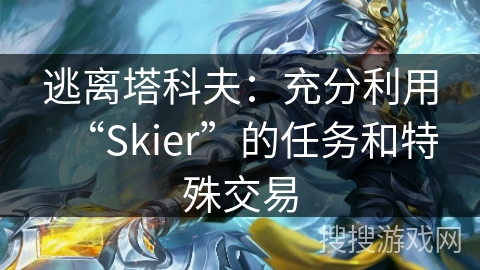 逃离塔科夫：充分利用“Skier”的任务和特殊交易