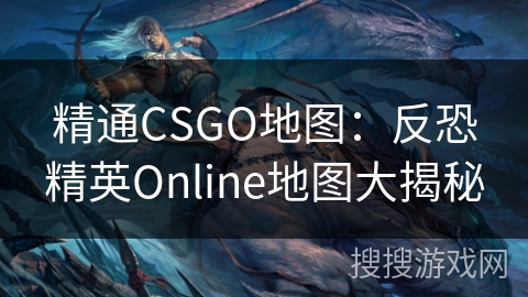 精通CSGO地图：反恐精英Online地图大揭秘