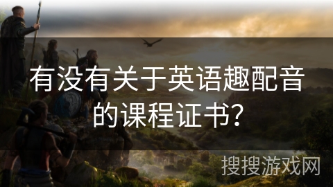 有没有关于英语趣配音的课程证书？