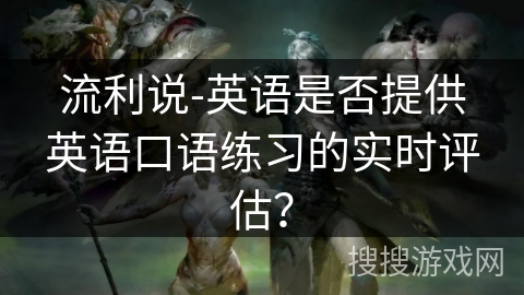 流利说-英语是否提供英语口语练习的实时评估？