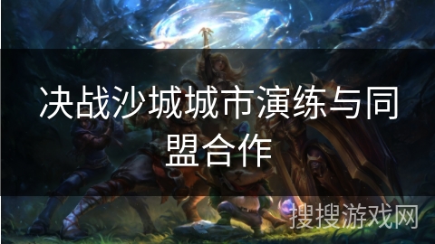 决战沙城城市演练与同盟合作