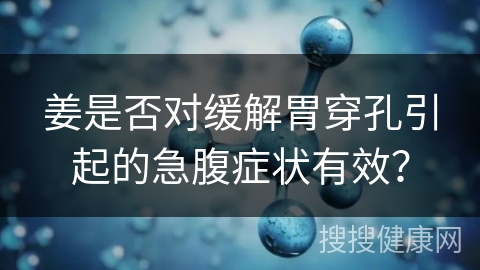 姜是否对缓解胃穿孔引起的急腹症状有效？