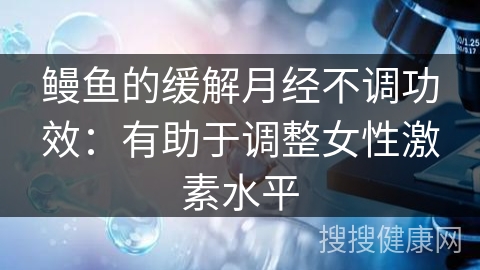 鳗鱼的缓解月经不调功效：有助于调整女性激素水平