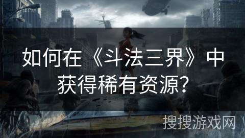 如何在《斗法三界》中获得稀有资源？