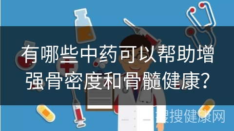 有哪些中药可以帮助增强骨密度和骨髓健康？