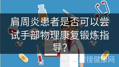 肩周炎患者是否可以尝试手部物理康复锻炼指导？