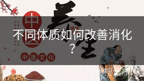 不同体质如何改善消化？