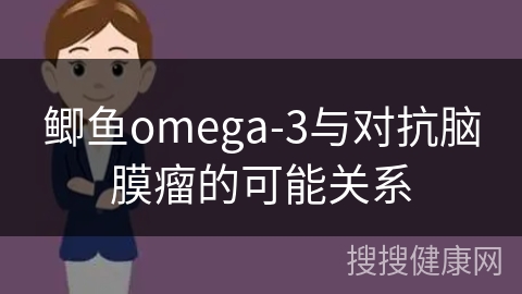 鲫鱼omega-3与对抗脑膜瘤的可能关系