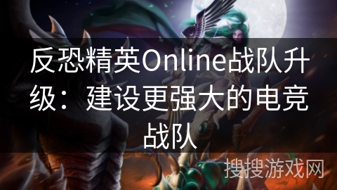 反恐精英Online战队升级：打造顶级电竞战队