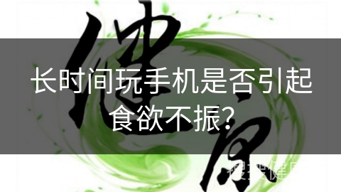 长时间玩手机是否引起食欲不振？