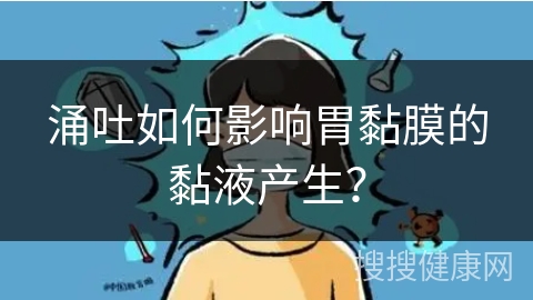 涌吐如何影响胃黏膜的黏液产生？