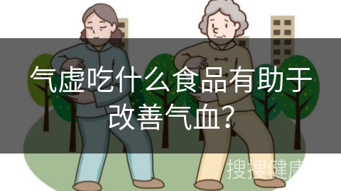 气虚吃什么食品有助于改善气血？