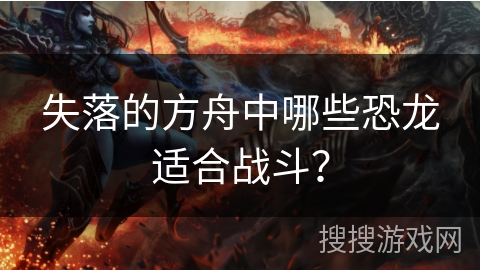 失落的方舟中哪些恐龙适合战斗？