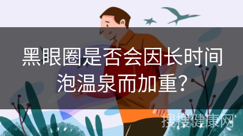 黑眼圈是否会因长时间泡温泉而加重？