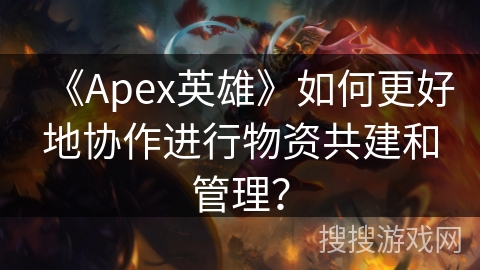 《Apex英雄》如何更好地协作进行物资共建和管理? 《Apex英雄》如何更好地协作进行物资共建和管理?