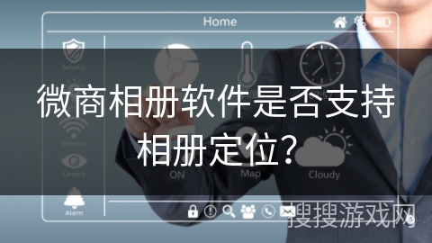 微商相册软件是否支持相册定位？