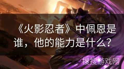 《火影忍者》中佩恩是谁，他的能力是什么？