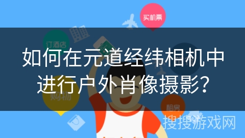 如何在元道经纬相机中进行户外肖像摄影? 如何在元道经纬相机中进行户外肖像摄影?