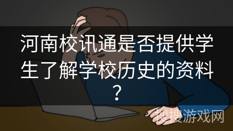 河南校讯通是否提供学生了解学校历史的资料？