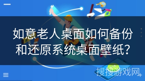 如意老人桌面如何备份和还原系统桌面壁纸？