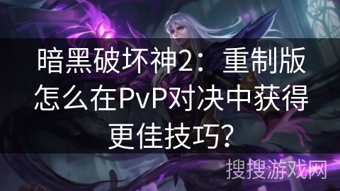 暗黑破坏神2：重制版怎么在PvP对决中获得更佳技巧？